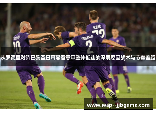 从罗德里对阵巴黎圣日耳曼看意甲整体低迷的深层原因战术与节奏差距 从罗德里对阵巴黎圣日耳曼看意甲整体低迷的深层原因战术与节奏差距