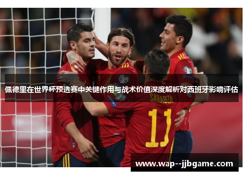 佩德里在世界杯预选赛中关键作用与战术价值深度解析对西班牙影响评估 佩德里在世界杯预选赛中关键作用与战术价值深度解析对西班牙影响评估