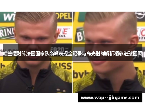 哈兰德对阵法国国家队巅峰表现全纪录与高光时刻解析精彩进球回顾 哈兰德对阵法国国家队巅峰表现全纪录与高光时刻解析精彩进球回顾
