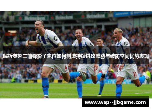 解析英超二前锋影子跑位如何制造持续进攻威胁与破防空间优势表现