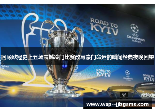 回顾欧冠史上五场震撼冷门比赛改写豪门命运的瞬间经典夜晚回望 回顾欧冠史上五场震撼冷门比赛改写豪门命运的瞬间经典夜晚回望