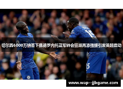 切尔西6000万镑签下佩德罗内托蓝军转会狂潮再添强援引发英超震动