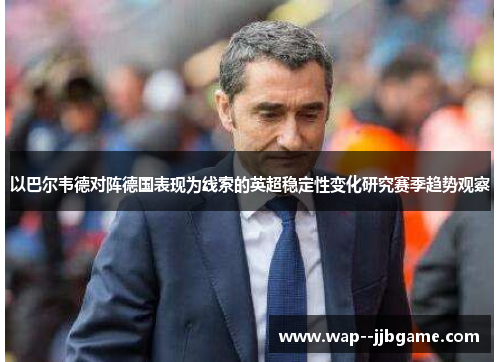 以巴尔韦德对阵德国表现为线索的英超稳定性变化研究赛季趋势观察 以巴尔韦德对阵德国表现为线索的英超稳定性变化研究赛季趋势观察