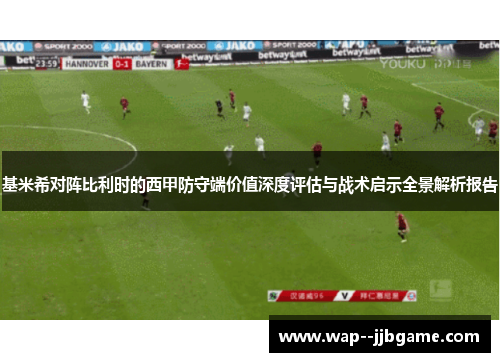 基米希对阵比利时的西甲防守端价值深度评估与战术启示全景解析报告