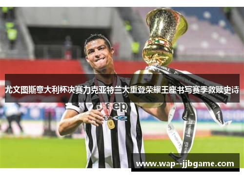 尤文图斯意大利杯决赛力克亚特兰大重登荣耀王座书写赛季救赎史诗 尤文图斯意大利杯决赛力克亚特兰大重登荣耀王座书写赛季救赎史诗