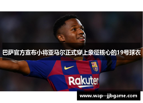 巴萨官方宣布小将亚马尔正式穿上象征核心的19号球衣