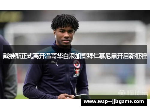 戴维斯正式离开温哥华白浪加盟拜仁慕尼黑开启新征程