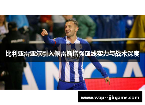 比利亚雷亚尔引入佩雷斯增强锋线实力与战术深度 比利亚雷亚尔引入佩雷斯增强锋线实力与战术深度