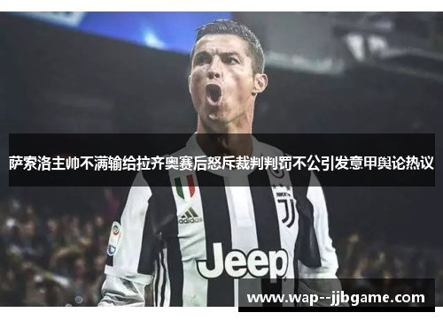 萨索洛主帅不满输给拉齐奥赛后怒斥裁判判罚不公引发意甲舆论热议