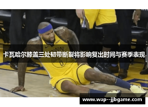 卡瓦哈尔膝盖三处韧带断裂将影响复出时间与赛季表现 卡瓦哈尔膝盖三处韧带断裂将影响复出时间与赛季表现