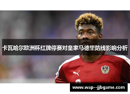 卡瓦哈尔欧洲杯红牌停赛对皇家马德里防线影响分析 卡瓦哈尔欧洲杯红牌停赛对皇家马德里防线影响分析
