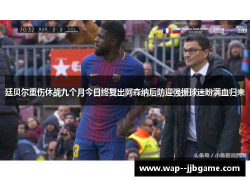 廷贝尔重伤休战九个月今日终复出阿森纳后防迎强援球迷盼满血归来 廷贝尔重伤休战九个月今日终复出阿森纳后防迎强援球迷盼满血归来