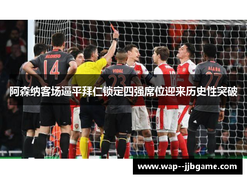 阿森纳客场逼平拜仁锁定四强席位迎来历史性突破 阿森纳客场逼平拜仁锁定四强席位迎来历史性突破