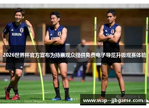 2026世界杯官方宣布为持票观众提供免费电子导览升级观赛体验 2026世界杯官方宣布为持票观众提供免费电子导览升级观赛体验