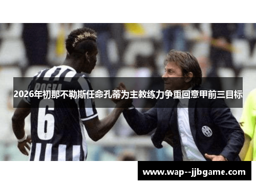 2026年初那不勒斯任命孔蒂为主教练力争重回意甲前三目标