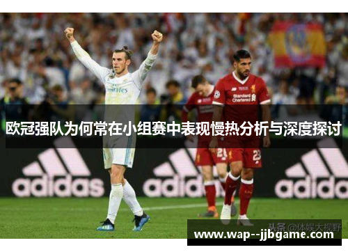 欧冠强队为何常在小组赛中表现慢热分析与深度探讨 欧冠强队为何常在小组赛中表现慢热分析与深度探讨