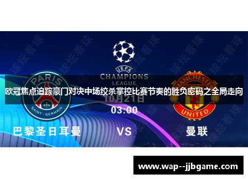 欧冠焦点追踪豪门对决中场绞杀掌控比赛节奏的胜负密码之全局走向 欧冠焦点追踪豪门对决中场绞杀掌控比赛节奏的胜负密码之全局走向